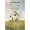Faire refuge en un monde incertain - Anne Le Maître
