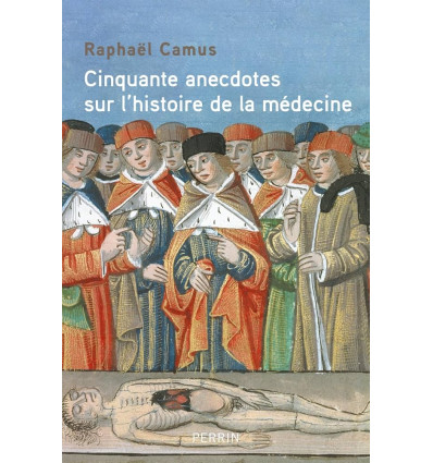 Cinquante anecdotes sur l’Histoire de la médecine - Raphaël Camus