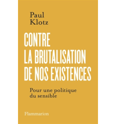 Contre la brutalisation de nos existences : pour une politique du sensible- Paul Klotz